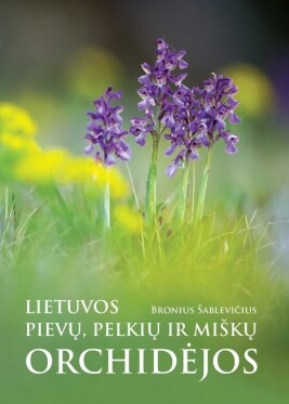 Lietuvos pievų, pelkių ir miškų orchidėjos: matomos ir pasislėpusios, pažįstamos ir nematytos